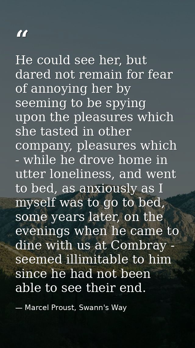 He could see her, but dared not remain for fear of annoying her by seeming to be spying upon the pleasures which she tas — Marcel Proust, Swann's Way