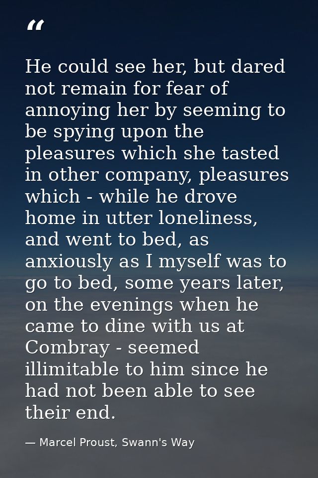He could see her, but dared not remain for fear of annoying her by seeming to be spying upon the pleasures which she tas — Marcel Proust, Swann's Way