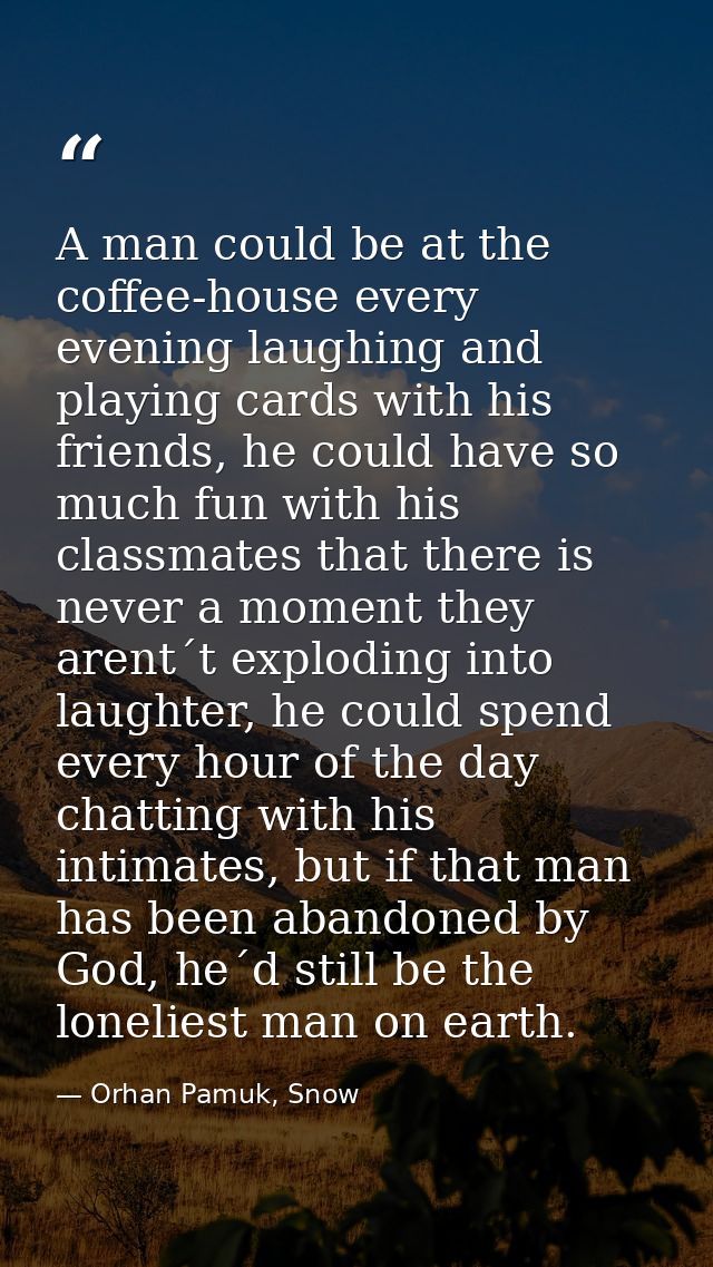 A man could be at the coffee-house every evening laughing and playing cards with his friends, he could have so much fun  — Orhan Pamuk, Snow