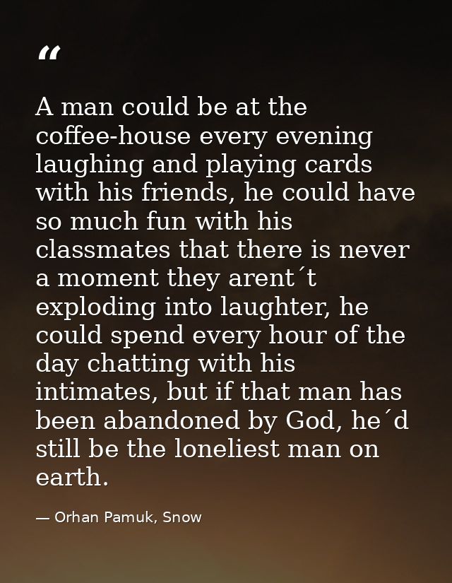 A man could be at the coffee-house every evening laughing and playing cards with his friends, he could have so much fun  — Orhan Pamuk, Snow