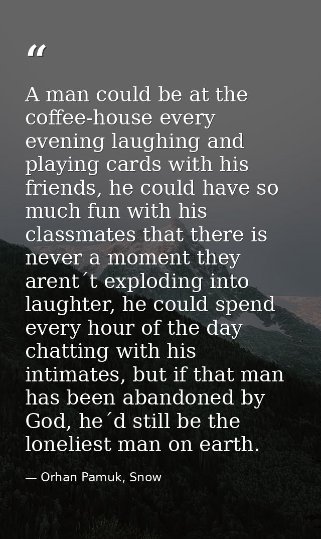 A man could be at the coffee-house every evening laughing and playing cards with his friends, he could have so much fun  — Orhan Pamuk, Snow