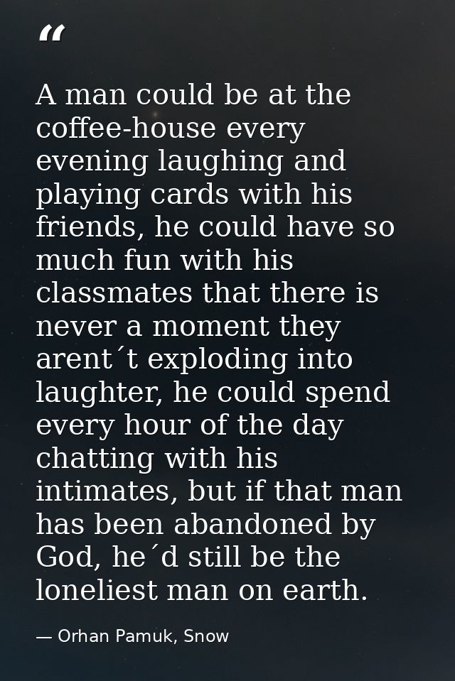 A man could be at the coffee-house every evening laughing and playing cards with his friends, he could have so much fun  — Orhan Pamuk, Snow