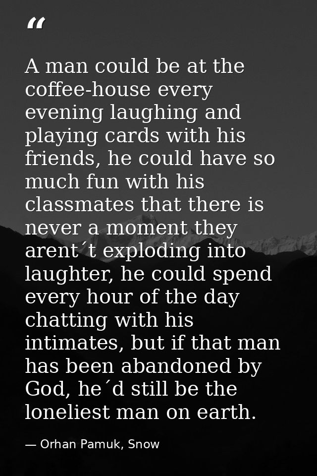 A man could be at the coffee-house every evening laughing and playing cards with his friends, he could have so much fun  — Orhan Pamuk, Snow