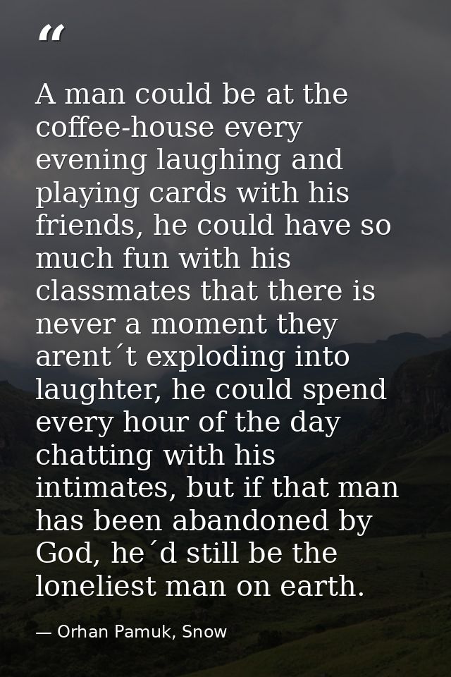 A man could be at the coffee-house every evening laughing and playing cards with his friends, he could have so much fun  — Orhan Pamuk, Snow