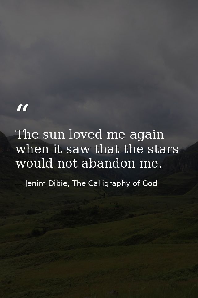 The sun loved me again when it saw that the stars would not abandon me. — Jenim Dibie, The Calligraphy of God
