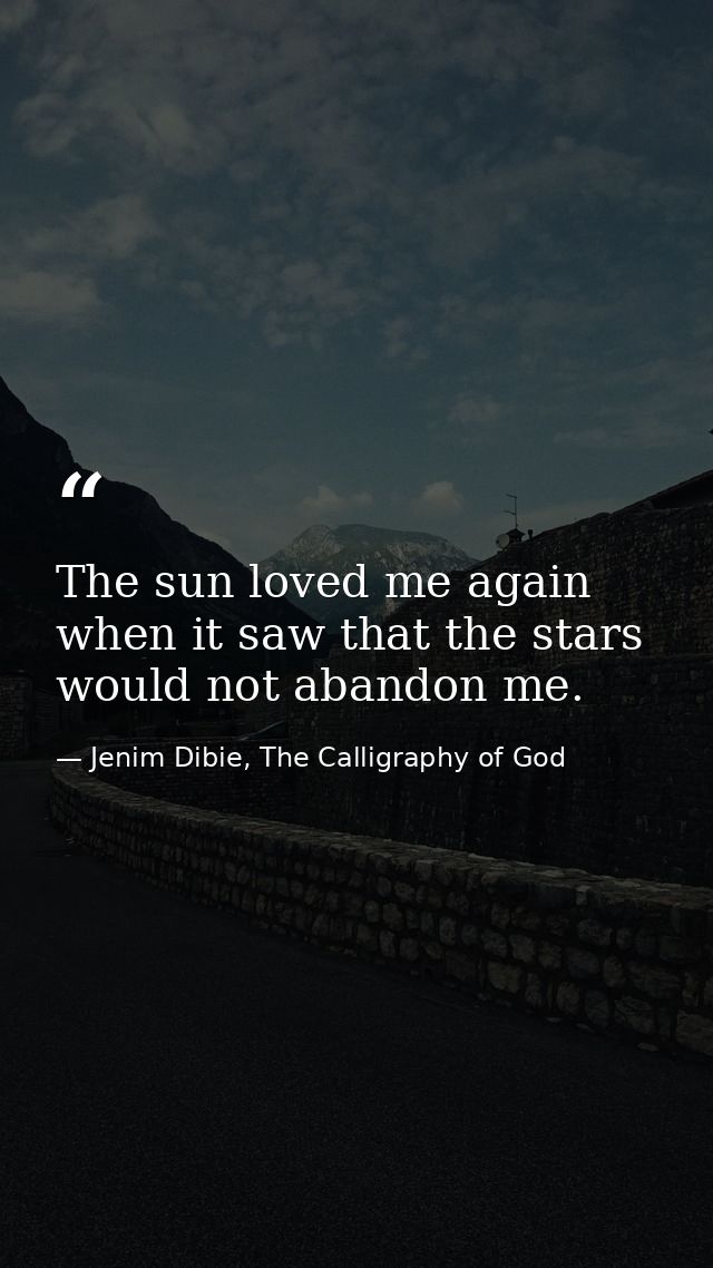 The sun loved me again when it saw that the stars would not abandon me. — Jenim Dibie, The Calligraphy of God