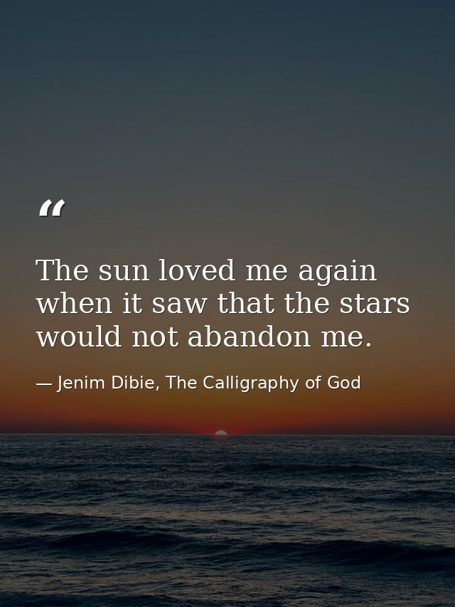 The sun loved me again when it saw that the stars would not abandon me. — Jenim Dibie, The Calligraphy of God