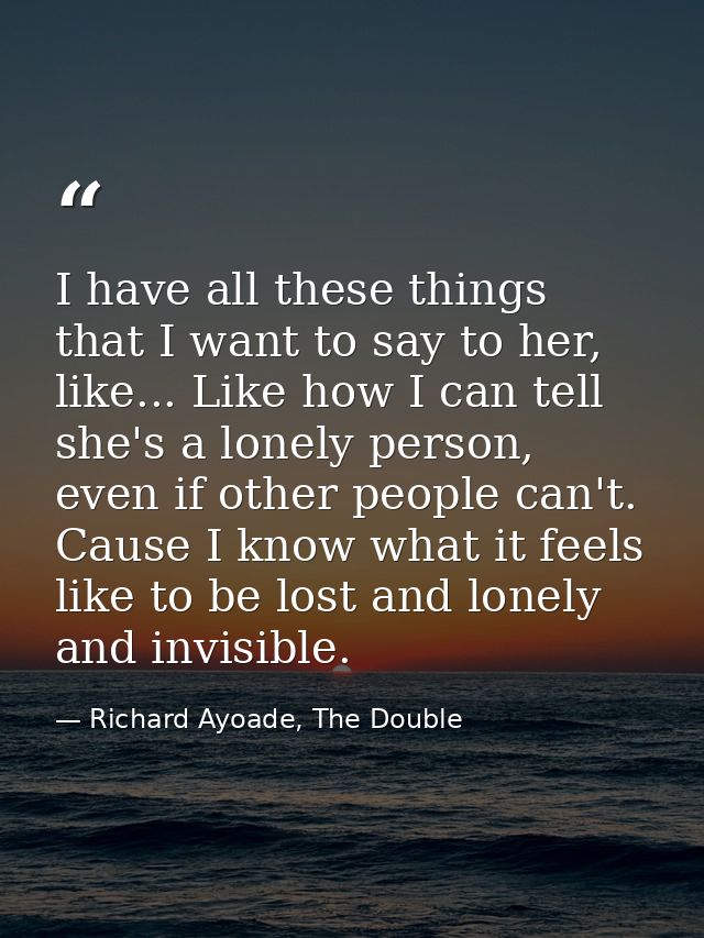 I have all these things that I want to say to her, like... Like how I can tell she's a lonely person, even if other peop — Richard Ayoade, The Double