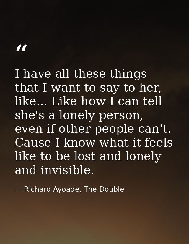 I have all these things that I want to say to her, like... Like how I can tell she's a lonely person, even if other peop — Richard Ayoade, The Double