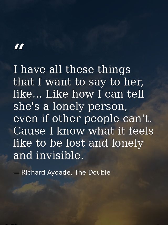I have all these things that I want to say to her, like... Like how I can tell she's a lonely person, even if other peop — Richard Ayoade, The Double