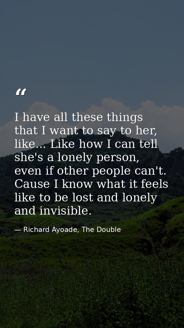 I have all these things that I want to say to her, like... Like how I can tell she's a lonely person, even if other peop — Richard Ayoade, The Double