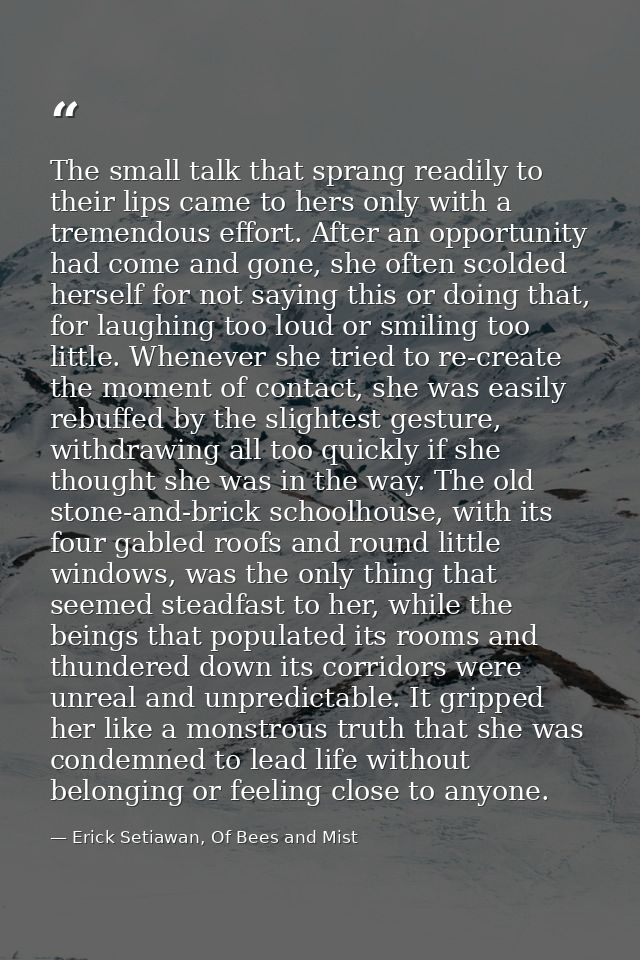 The small talk that sprang readily to their lips came to hers only with a tremendous effort. After an opportunity had co — Erick Setiawan, Of Bees and Mist