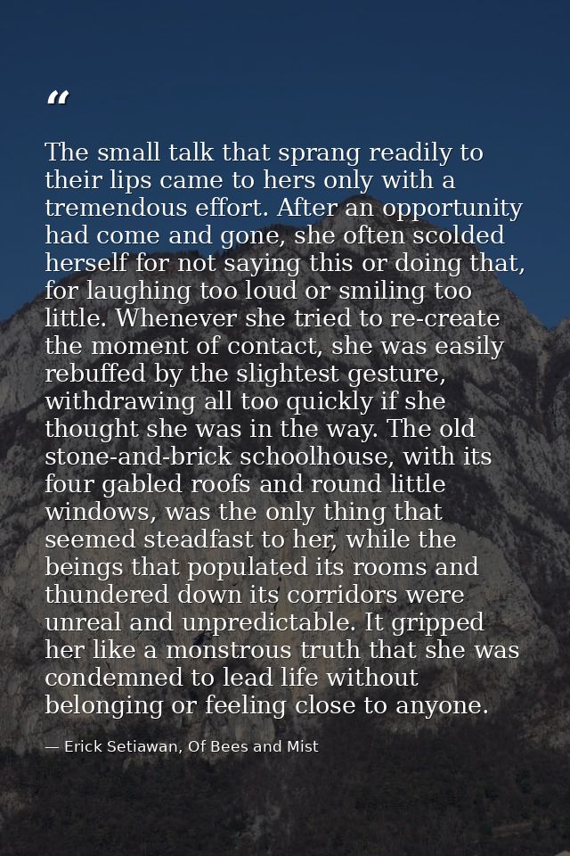 The small talk that sprang readily to their lips came to hers only with a tremendous effort. After an opportunity had co — Erick Setiawan, Of Bees and Mist