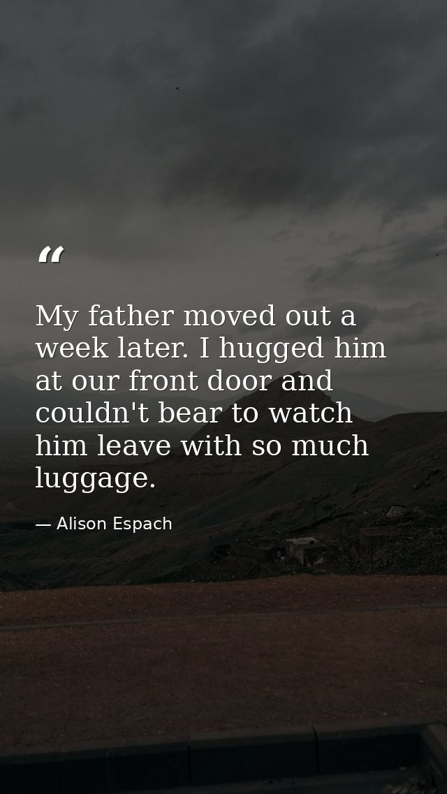 My father moved out a week later. I hugged him at our front door and couldn't bear to watch him leave with so much lugga — Alison Espach