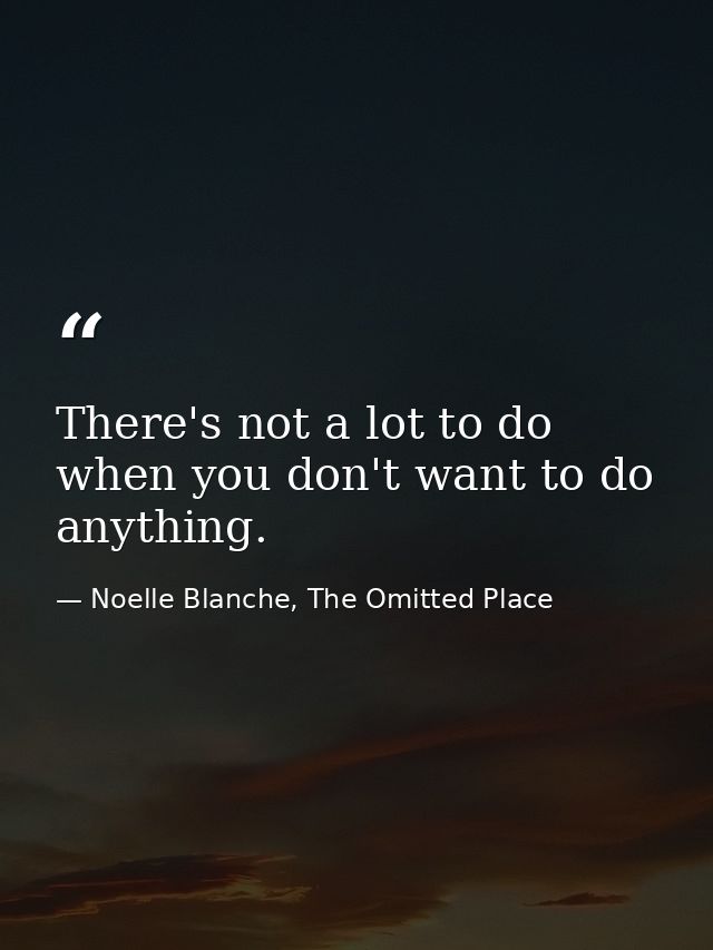 There's not a lot to do when you don't want to do anything. — Noelle Blanche, The Omitted Place