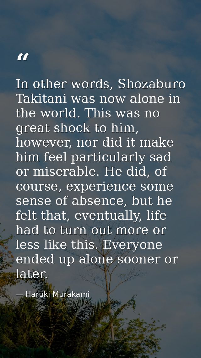 In other words, Shozaburo Takitani was now alone in the world. This was no great shock to him, however, nor did it make  — Haruki Murakami