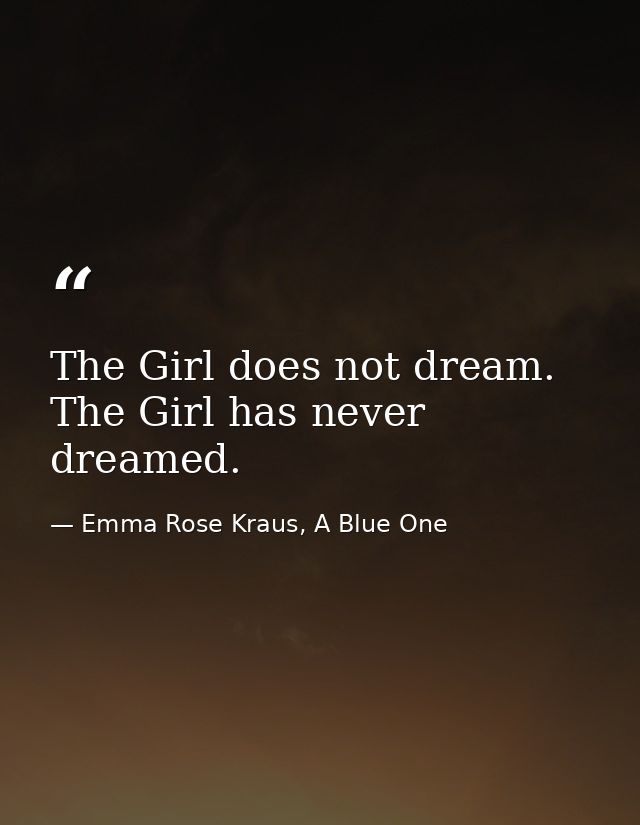 The Girl does not dream. The Girl has never dreamed. — Emma Rose Kraus, A Blue One