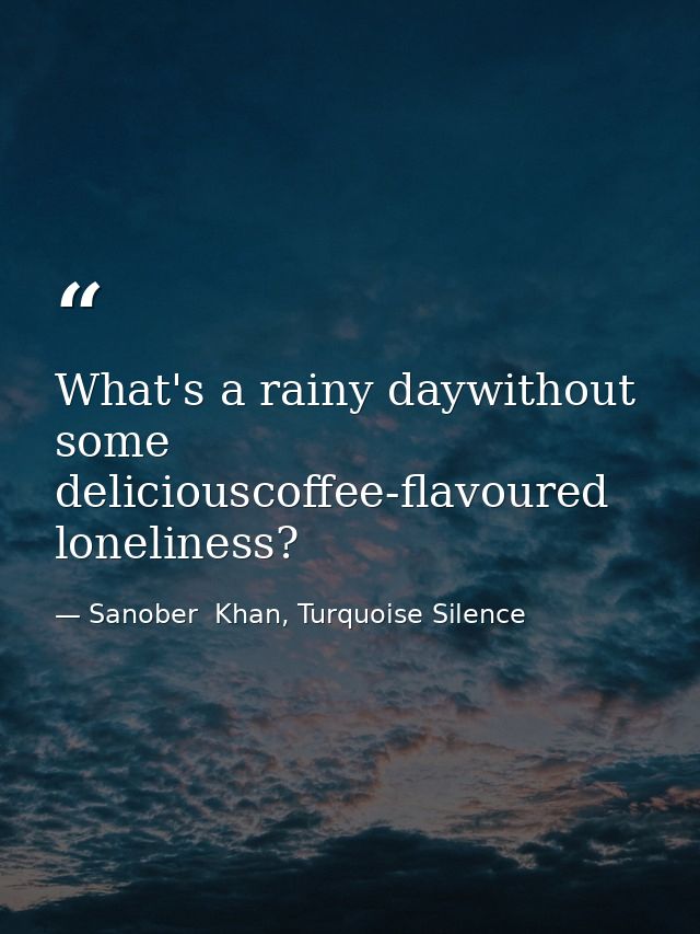 What's a rainy daywithout some deliciouscoffee-flavoured loneliness? — Sanober  Khan, Turquoise Silence