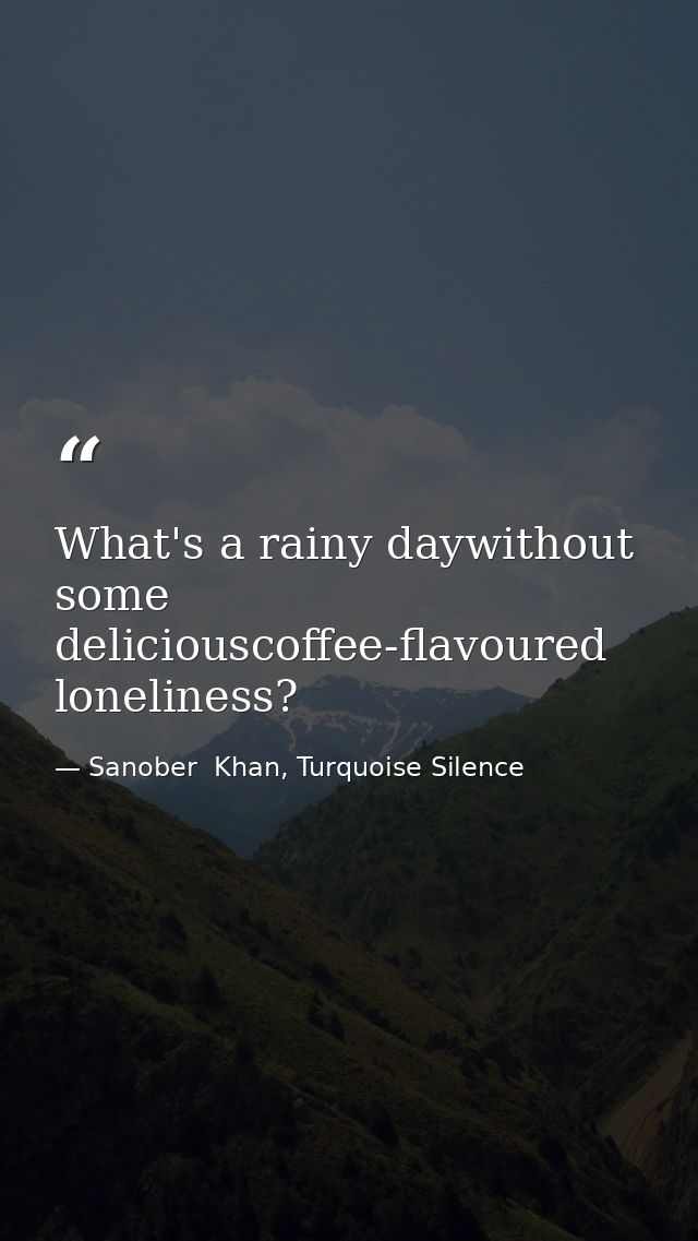 What's a rainy daywithout some deliciouscoffee-flavoured loneliness? — Sanober  Khan, Turquoise Silence