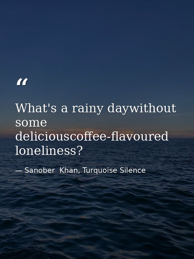What's a rainy daywithout some deliciouscoffee-flavoured loneliness? — Sanober  Khan, Turquoise Silence