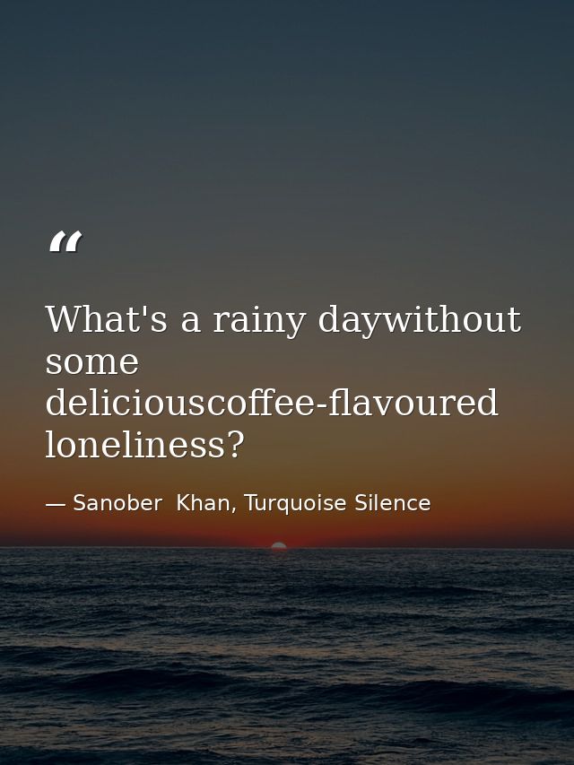 What's a rainy daywithout some deliciouscoffee-flavoured loneliness? — Sanober  Khan, Turquoise Silence