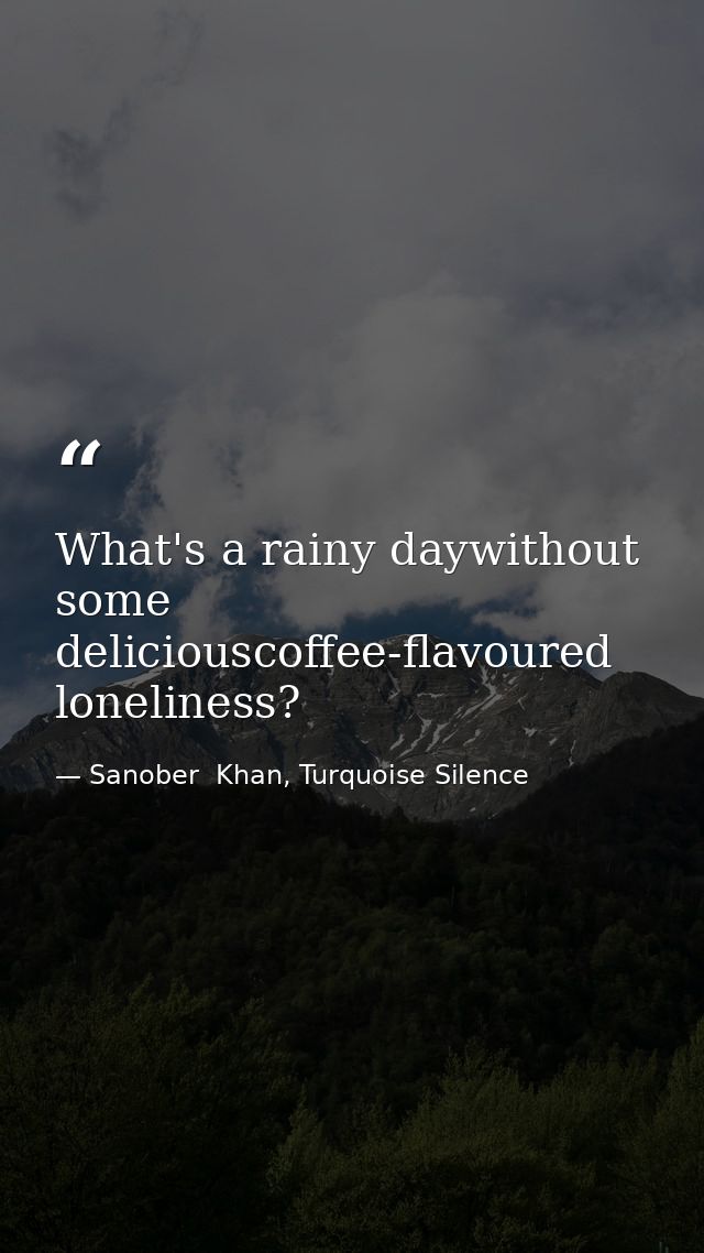 What's a rainy daywithout some deliciouscoffee-flavoured loneliness? — Sanober  Khan, Turquoise Silence