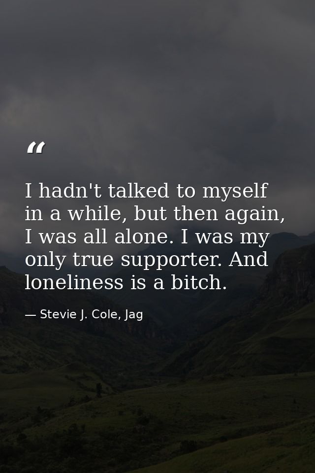 I hadn't talked to myself in a while, but then again, I was all alone. I was my only true supporter. And loneliness is a — Stevie J. Cole, Jag
