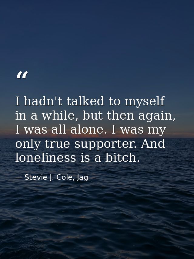 I hadn't talked to myself in a while, but then again, I was all alone. I was my only true supporter. And loneliness is a — Stevie J. Cole, Jag
