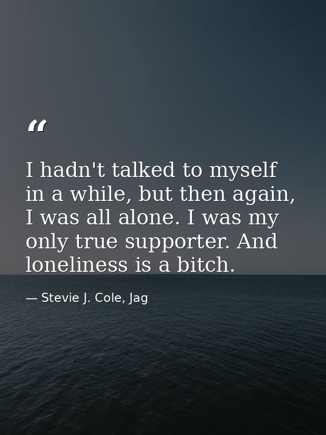 I hadn't talked to myself in a while, but then again, I was all alone. I was my only true supporter. And loneliness is a — Stevie J. Cole, Jag