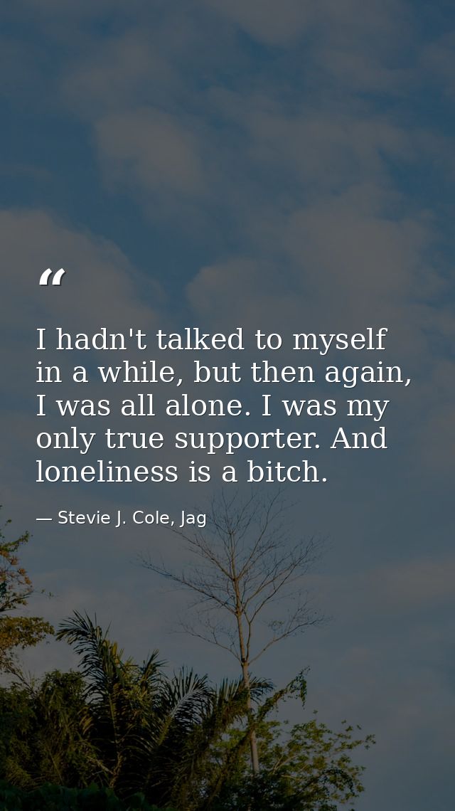 I hadn't talked to myself in a while, but then again, I was all alone. I was my only true supporter. And loneliness is a — Stevie J. Cole, Jag