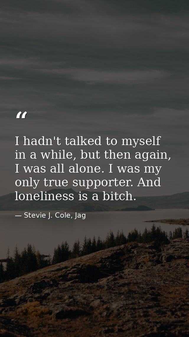 I hadn't talked to myself in a while, but then again, I was all alone. I was my only true supporter. And loneliness is a — Stevie J. Cole, Jag