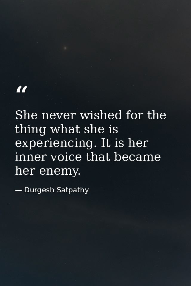 She never wished for the thing what she is experiencing. It is her inner voice that became her enemy. — Durgesh Satpathy