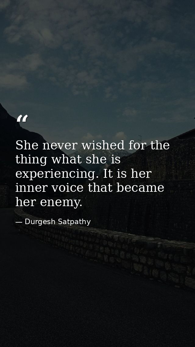 She never wished for the thing what she is experiencing. It is her inner voice that became her enemy. — Durgesh Satpathy