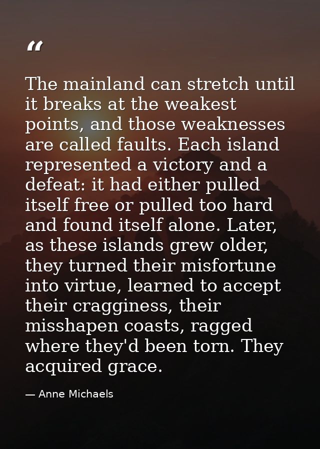 The mainland can stretch until it breaks at the weakest points, and those weaknesses are called faults. Each island repr — Anne Michaels