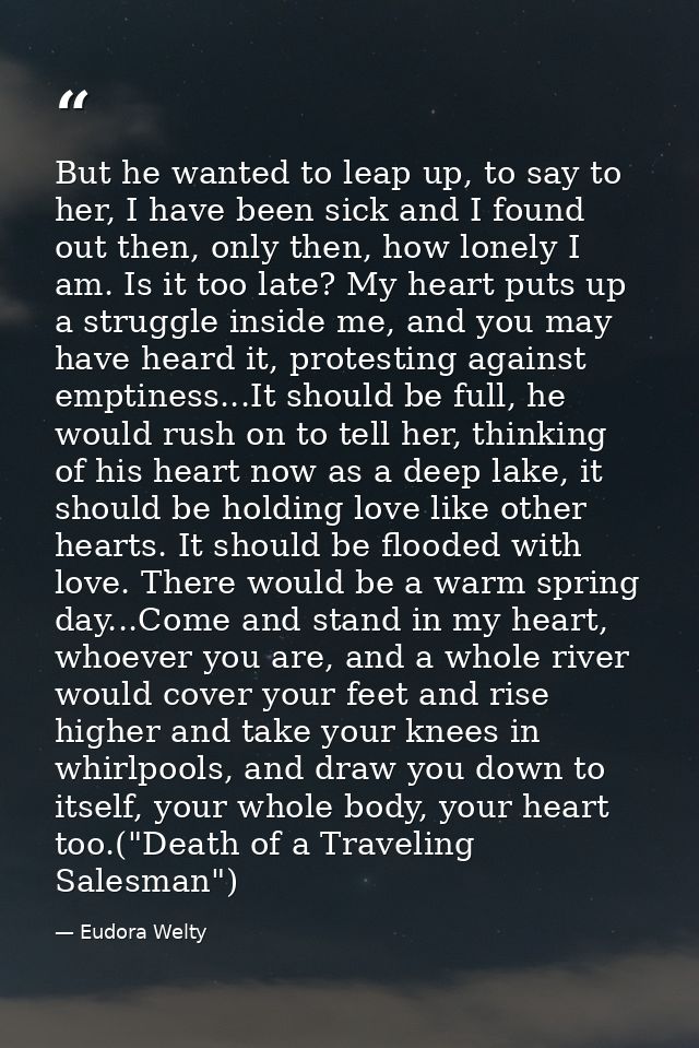 But he wanted to leap up, to say to her, I have been sick and I found out then, only then, how lonely I am. Is it too la — Eudora Welty