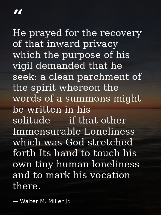 He prayed for the recovery of that inward privacy which the purpose of his vigil demanded that he seek: a clean parchmen — Walter M. Miller Jr.
