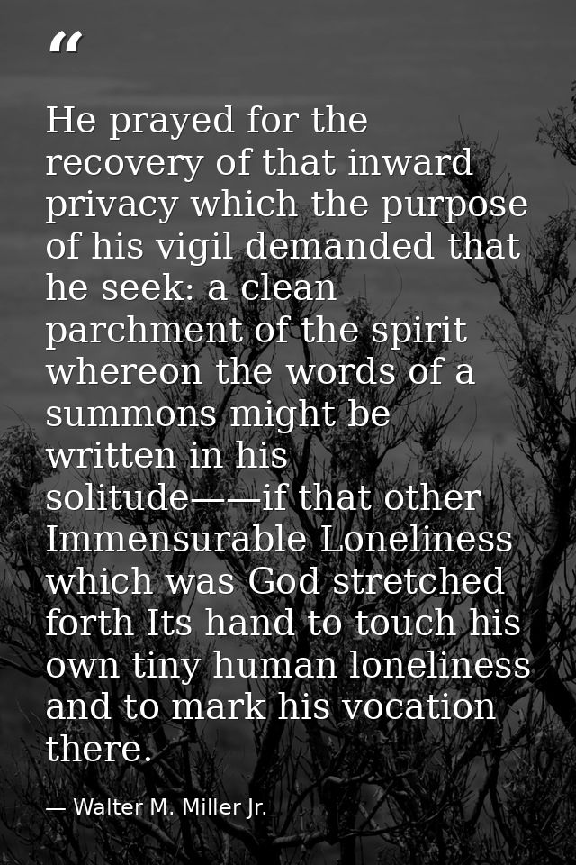 He prayed for the recovery of that inward privacy which the purpose of his vigil demanded that he seek: a clean parchmen — Walter M. Miller Jr.