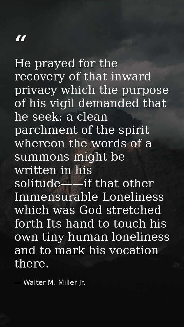 He prayed for the recovery of that inward privacy which the purpose of his vigil demanded that he seek: a clean parchmen — Walter M. Miller Jr.