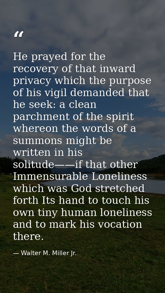 He prayed for the recovery of that inward privacy which the purpose of his vigil demanded that he seek: a clean parchmen — Walter M. Miller Jr.