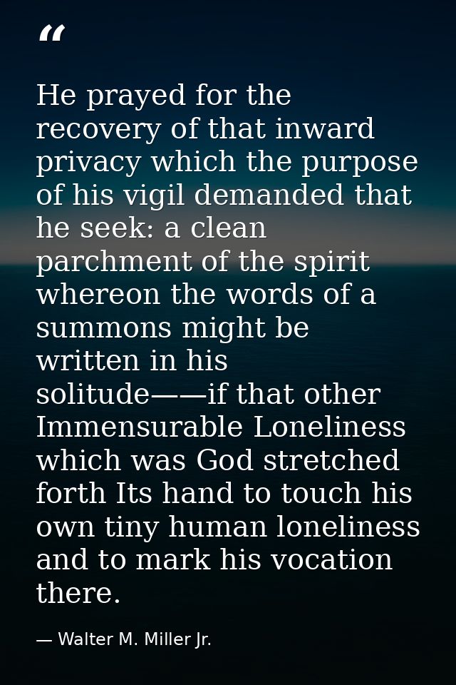 He prayed for the recovery of that inward privacy which the purpose of his vigil demanded that he seek: a clean parchmen — Walter M. Miller Jr.