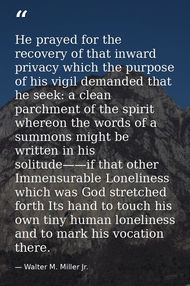 He prayed for the recovery of that inward privacy which the purpose of his vigil demanded that he seek: a clean parchmen — Walter M. Miller Jr.