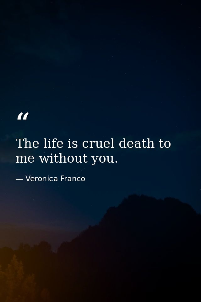 The life is cruel death to me without you. — Veronica Franco