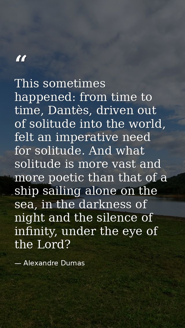 This sometimes happened: from time to time, Dantès, driven out of solitude into the world, felt an imperative need for s — Alexandre Dumas
