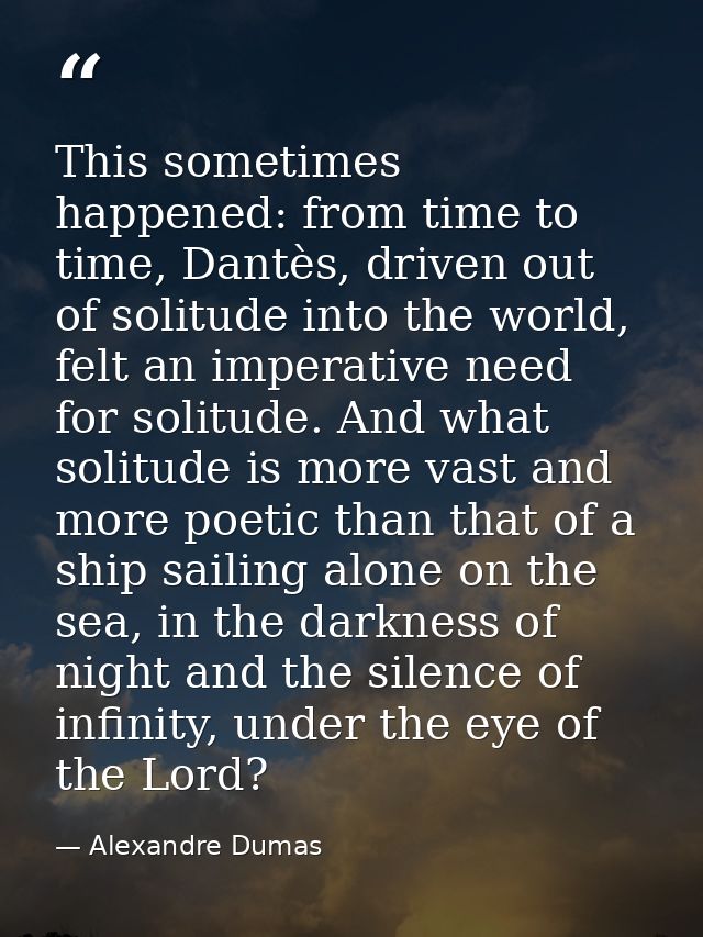 This sometimes happened: from time to time, Dantès, driven out of solitude into the world, felt an imperative need for s — Alexandre Dumas