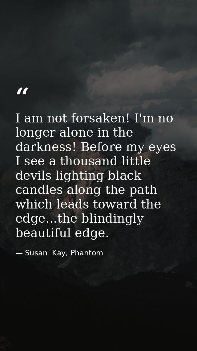 I am not forsaken! I'm no longer alone in the darkness! Before my eyes I see a thousand little devils lighting black can — Susan  Kay, Phantom