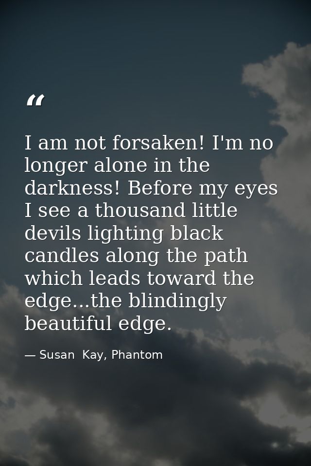 I am not forsaken! I'm no longer alone in the darkness! Before my eyes I see a thousand little devils lighting black can — Susan  Kay, Phantom