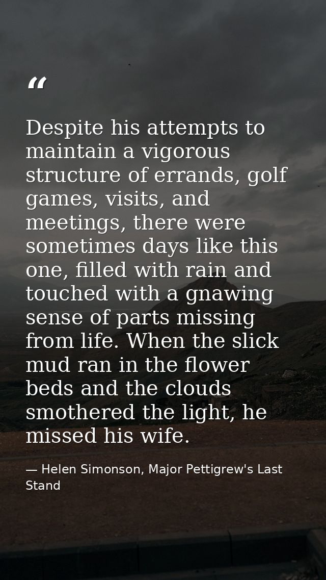 Despite his attempts to maintain a vigorous structure of errands, golf games, visits, and meetings, there were sometimes — Helen Simonson, Major Pettigrew's Last Stand