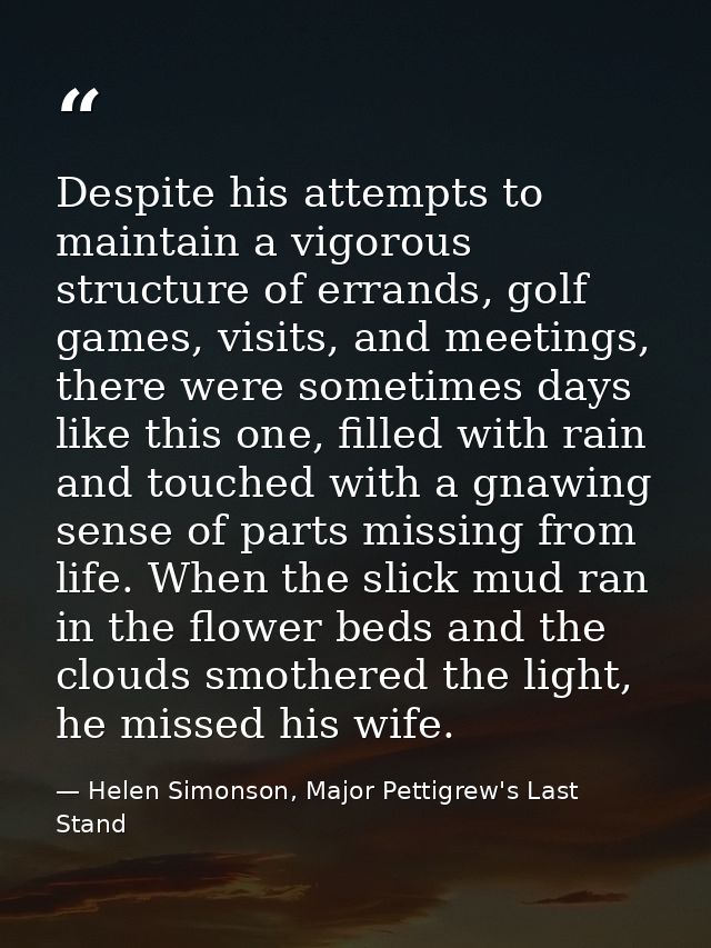 Despite his attempts to maintain a vigorous structure of errands, golf games, visits, and meetings, there were sometimes — Helen Simonson, Major Pettigrew's Last Stand