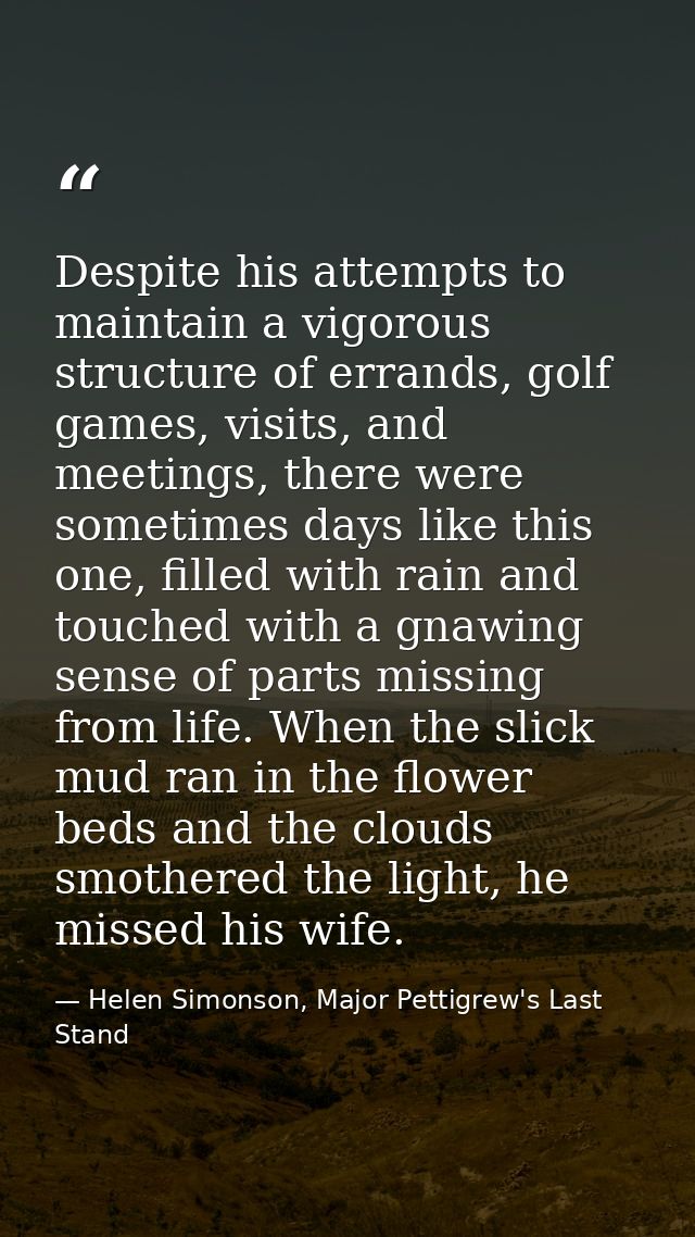 Despite his attempts to maintain a vigorous structure of errands, golf games, visits, and meetings, there were sometimes — Helen Simonson, Major Pettigrew's Last Stand