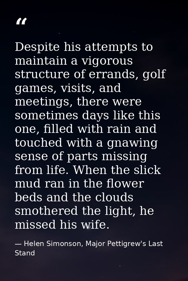 Despite his attempts to maintain a vigorous structure of errands, golf games, visits, and meetings, there were sometimes — Helen Simonson, Major Pettigrew's Last Stand